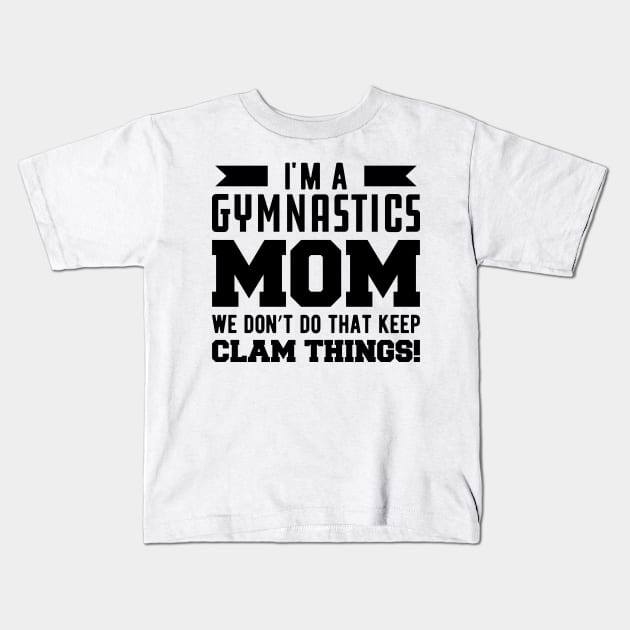 Gymnastics Mom - I'm A Gymnastics Mom We Don't Do That Keep Clam Things Kids T-Shirt by KC Happy Shop